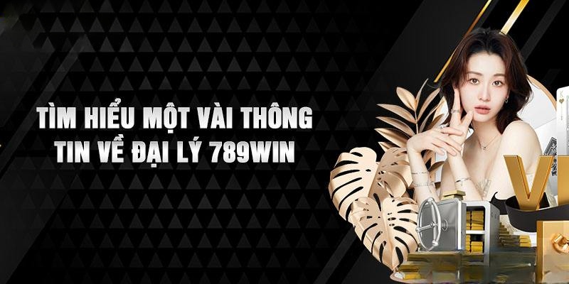 Tổng quát về mô hình đại lý 789Win