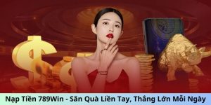 Nạp Tiền 789Win - Săn Quà Liền Tay, Thắng Lớn Mỗi Ngày