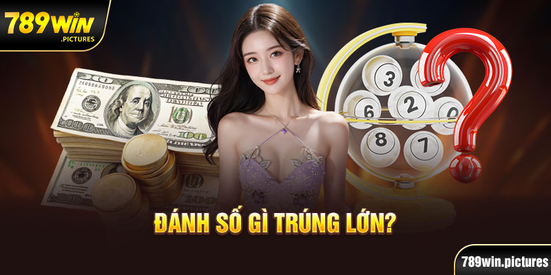 Chơi xổ số 789Win nên đánh con gì trúng lớn?